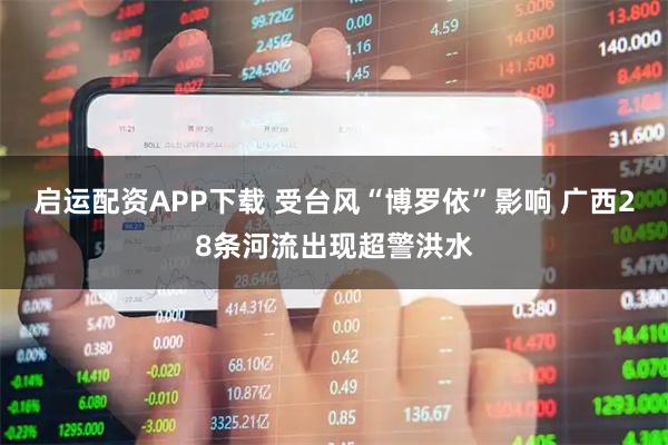 启运配资APP下载 受台风“博罗依”影响 广西28条河流出现超警洪水