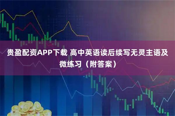 贵盈配资APP下载 高中英语读后续写无灵主语及微练习（附答案）