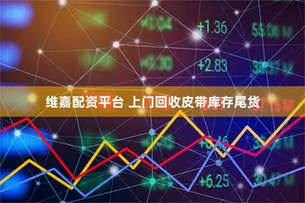 维嘉配资平台 上门回收皮带库存尾货