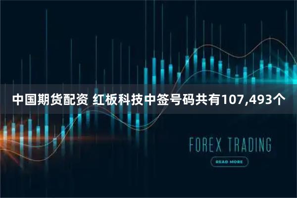 中国期货配资 红板科技中签号码共有107,493个