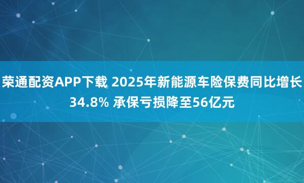 荣通配资APP下载 2025年新能源车险保费同比增长34.8% 承保亏损降至56亿元