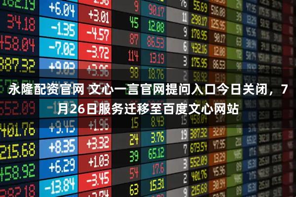 永隆配资官网 文心一言官网提问入口今日关闭，7月26日服务迁移至百度文心网站